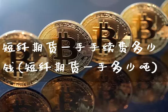 短纤期货一手手续费多少钱(短纤期货一手多少吨)_中金所_第1张_财经网 短纤期货一手手续费多少钱(短纤期货一手多少吨)_https://www.sdylsx.com_中金所_第1张