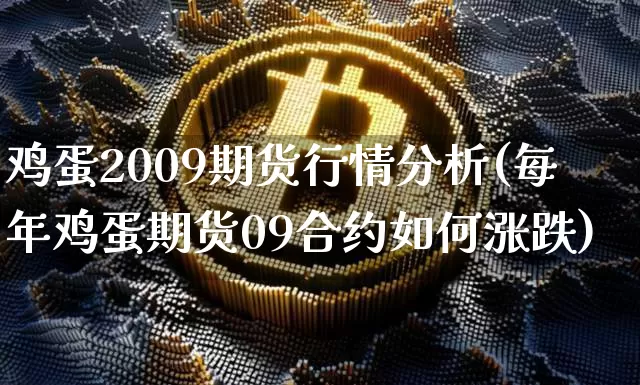 鸡蛋2009期货行情分析(每年鸡蛋期货09合约如何涨跌)_https://www.sdylsx.com_广期所_第1张