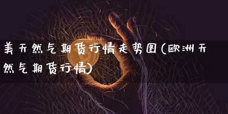 美天然气期货行情走势图(欧洲天然气期货行情)_https://www.sdylsx.com_大商所_第1张