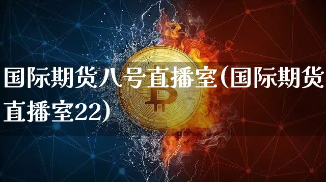国际期货八号直播室(国际期货直播室22)_https://www.sdylsx.com_大商所_第1张