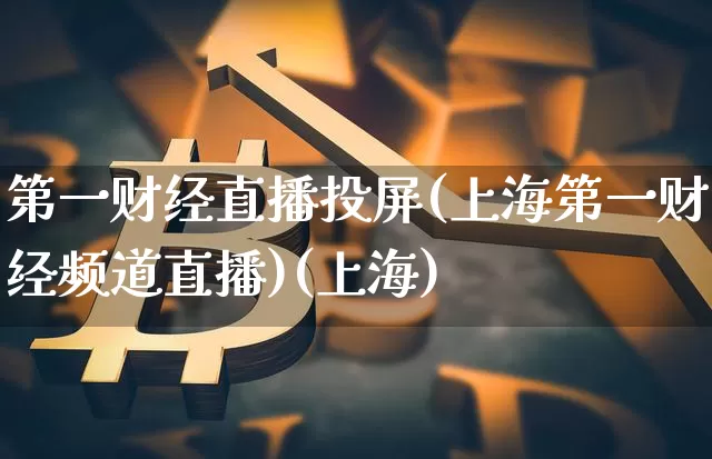 第一财经直播投屏(上海第一财经频道直播)(上海)_https://www.sdylsx.com_中金所_第1张