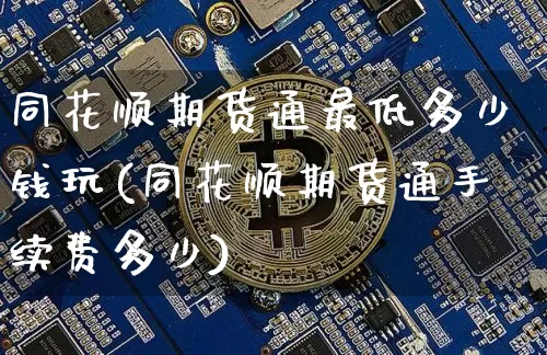 同花顺期货通最低多少钱玩(同花顺期货通手续费多少)_https://www.sdylsx.com_中金所_第1张