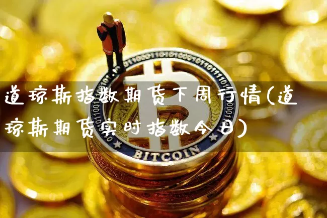 道琼斯指数期货下周行情(道琼斯期货实时指数今日)_https://www.sdylsx.com_上期能源_第1张