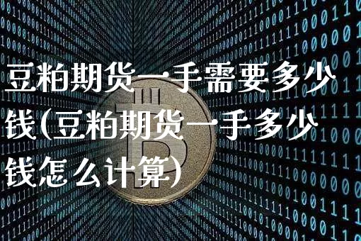 豆粕期货一手需要多少钱(豆粕期货一手多少钱怎么计算)_https://www.sdylsx.com_广期所_第1张