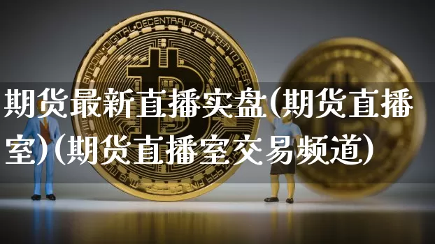 期货最新直播实盘(期货直播室)(期货直播室交易频道)_https://www.sdylsx.com_中金所_第1张