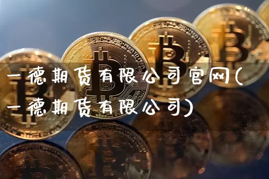 一德期货有限公司官网(一德期货有限公司)_https://www.sdylsx.com_上期能源_第1张