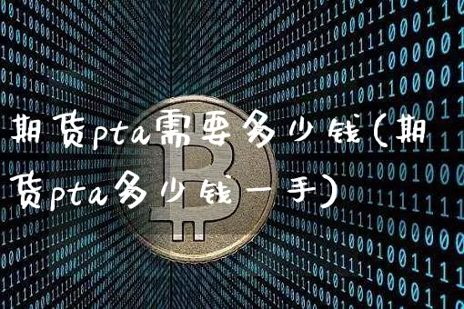 期货pta需要多少钱(期货pta多少钱一手)_郑商所_第1张_财经网 期货pta需要多少钱(期货pta多少钱一手)_https://www.sdylsx.com_郑商所_第1张