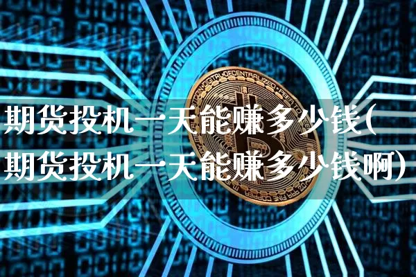期货投机一天能赚多少钱(期货投机一天能赚多少钱啊)_https://www.sdylsx.com_大商所_第1张