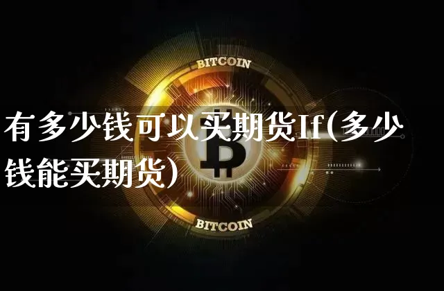 有多少钱可以买期货If(多少钱能买期货)_大商所_第1张_财经网 有多少钱可以买期货If(多少钱能买期货)_https://www.sdylsx.com_大商所_第1张