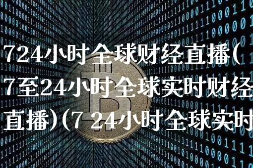 724小时全球财经直播(7至24小时全球实时财经直播)(7 24小时全球实时财经新闻直播)_https://www.sdylsx.com_中金所_第1张
