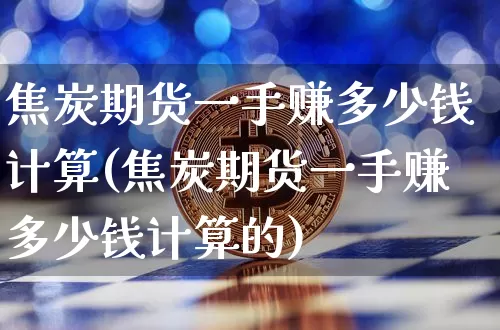 焦炭期货一手赚多少钱计算(焦炭期货一手赚多少钱计算的)_https://www.sdylsx.com_广期所_第1张