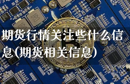 期货行情关注些什么信息(期货相关信息)_https://www.sdylsx.com_上期能源_第1张