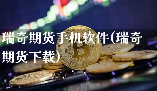 瑞奇期货手机软件(瑞奇期货下载)_https://www.sdylsx.com_中金所_第1张