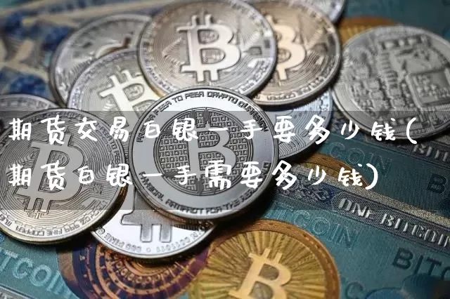 期货交易白银一手要多少钱(期货白银一手需要多少钱)_上期能源_第1张_财经网 期货交易白银一手要多少钱(期货白银一手需要多少钱)_https://www.sdylsx.com_上期能源_第1张