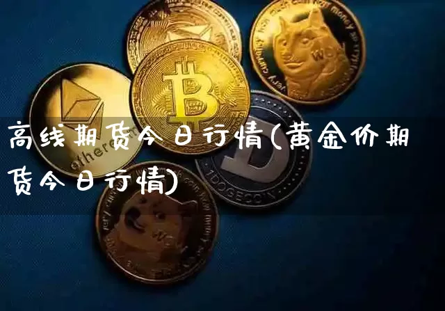 高线期货今日行情(黄金价期货今日行情)_https://www.sdylsx.com_中金所_第1张