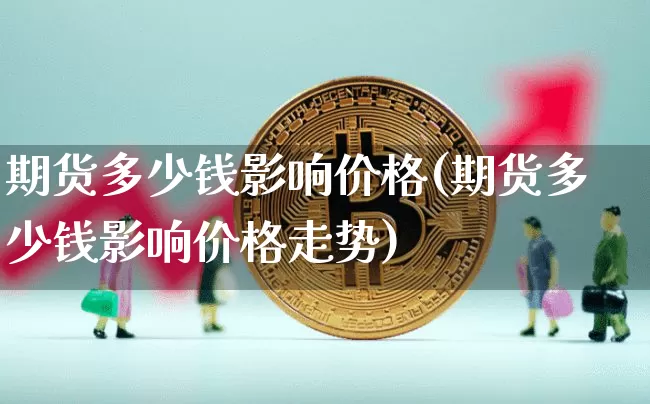 期货多少钱影响价格(期货多少钱影响价格走势)_中金所_第1张_财经网 期货多少钱影响价格(期货多少钱影响价格走势)_https://www.sdylsx.com_中金所_第1张